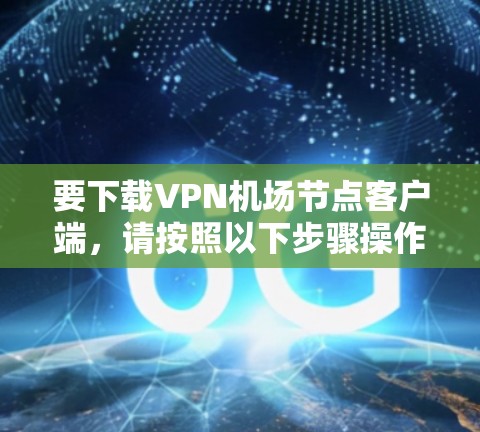 要下载VPN机场节点客户端，请按照以下步骤操作