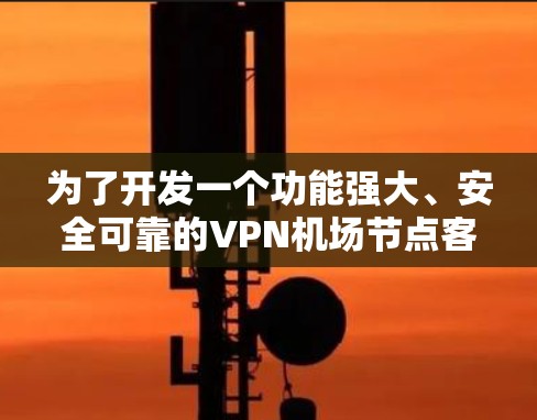 为了开发一个功能强大、安全可靠的VPN机场节点客户端APP,我们可以按照以下步骤进行 为了开发一个功能强大、安全可靠的VPN机场节点客户端APP,我们可以按照以下步骤进行