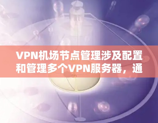 VPN机场节点管理涉及配置和管理多个VPN服务器,通常用于提供安全、可靠的网络访问服务。以下是关于VPN机场节点管理的详细步骤和建议 VPN机场节点管理涉及配置和管理多个VPN服务器,通常用于提供安全、可靠的网络访问服务。以下是关于VPN机场节点管理的详细步骤和建议