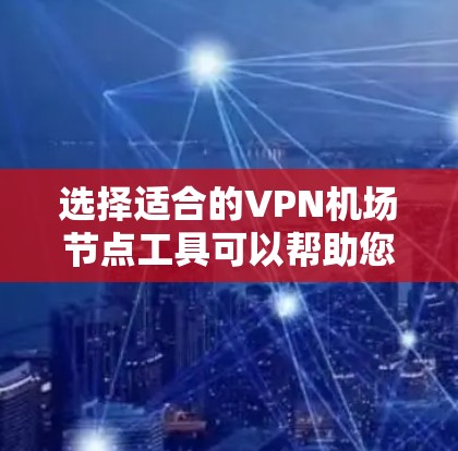 选择适合的VPN机场节点工具可以帮助您匿名上网、访问受限内容并保护隐私。以下是根据您的需求整理的关键点和推荐