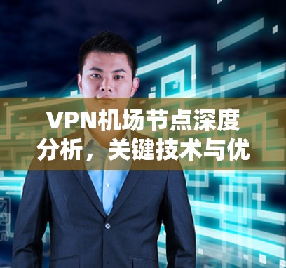 VPN机场节点深度分析,关键技术与优化方案 VPN机场节点深度分析,关键技术与优化方案