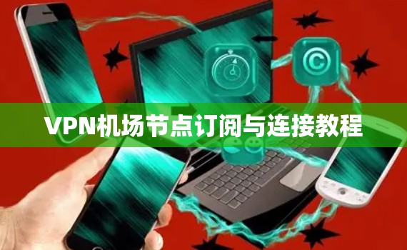 VPN机场节点订阅与连接教程 VPN机场节点订阅与连接教程