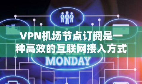 VPN机场节点订阅是一种高效的互联网接入方式,常用于企业、酒店、会议中心等场所。以下是关于机场节点订阅的详细信息 VPN机场节点订阅是一种高效的互联网接入方式,常用于企业、酒店、会议中心等场所。以下是关于机场节点订阅的详细信息