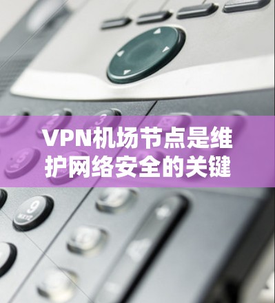 VPN机场节点是维护网络安全的关键组件,帮助用户在公共网络中建立安全连接。以下是关于VPN机场节点的详细信息 VPN机场节点是维护网络安全的关键组件,帮助用户在公共网络中建立安全连接。以下是关于VPN机场节点的详细信息