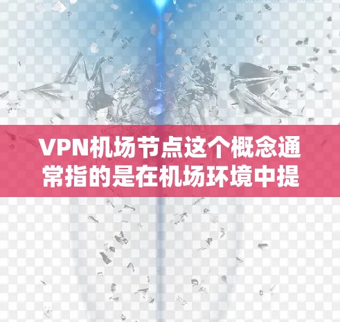 VPN机场节点这个概念通常指的是在机场环境中提供的虚拟专用网络(VPN)服务节点。这些节点可以帮助用户通过VPN连接到机场网络,从而在公共场所(如机场)获取安全、可靠的互联网连接 VPN机场节点这个概念通常指的是在机场环境中提供的虚拟专用网络(VPN)服务节点。这些节点可以帮助用户通过VPN连接到机场网络,从而在公共场所(如机场)获取安全、可靠的互联网连接