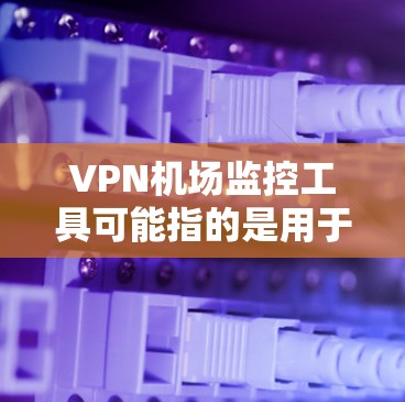 VPN机场监控工具可能指的是用于监控和管理机场内的VPN服务、网络流量或安全的工具。以下是一些可能的工具或方法,供您参考 VPN机场监控工具可能指的是用于监控和管理机场内的VPN服务、网络流量或安全的工具。以下是一些可能的工具或方法,供您参考