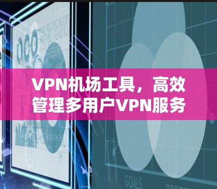 VPN机场工具,高效管理多用户VPN服务 VPN机场工具,高效管理多用户VPN服务
