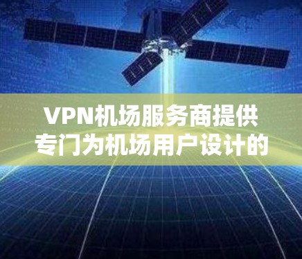 VPN机场服务商提供专门为机场用户设计的VPN服务,旨在解决机场公共Wi-Fi的安全性和速度问题。以下是对该服务的详细分析和总结 VPN机场服务商提供专门为机场用户设计的VPN服务,旨在解决机场公共Wi-Fi的安全性和速度问题。以下是对该服务的详细分析和总结