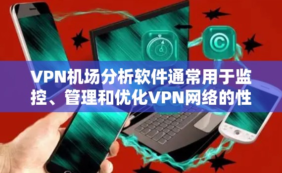 VPN机场分析软件通常用于监控、管理和优化VPN网络的性能和安全性。以下是一些常见的VPN机场分析工具和解决方案,供您参考 VPN机场分析软件通常用于监控、管理和优化VPN网络的性能和安全性。以下是一些常见的VPN机场分析工具和解决方案,供您参考