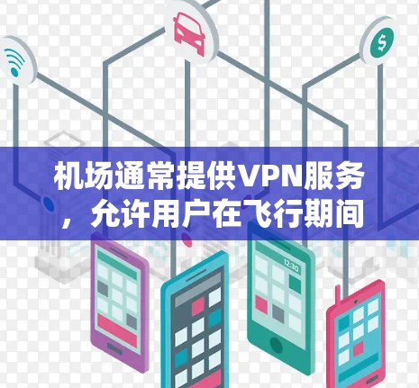 机场通常提供VPN服务，允许用户在飞行期间或到达机场后通过VPN连接到互联网。然而，具体的订阅链接可能因机场而异，以下是一些常见的方法和资源，帮助你找到机场提供的VPN订阅链接