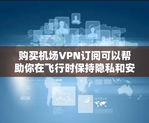 购买机场VPN订阅可以帮助你在飞行时保持隐私和安全，或者访问受限的网络资源。以下是购买机场VPN订阅的详细步骤