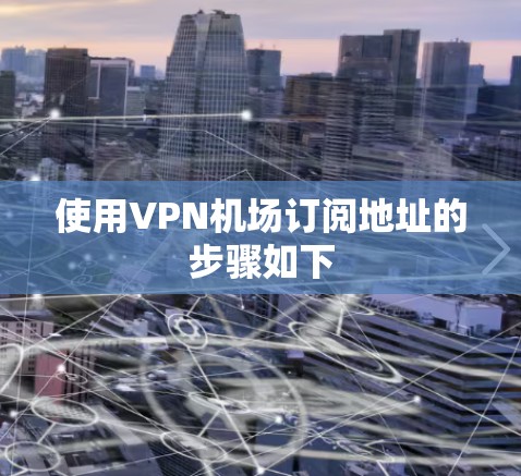 使用VPN机场订阅地址的步骤如下 使用VPN机场订阅地址的步骤如下