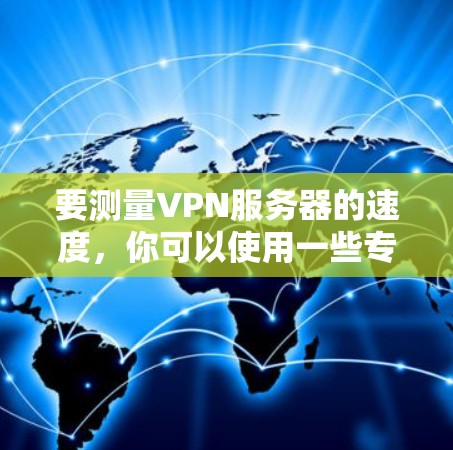 要测量VPN服务器的速度,你可以使用一些专门的测试工具或VPN测速网站。以下是一些常用的方法和工具 要测量VPN服务器的速度,你可以使用一些专门的测试工具或VPN测速网站。以下是一些常用的方法和工具