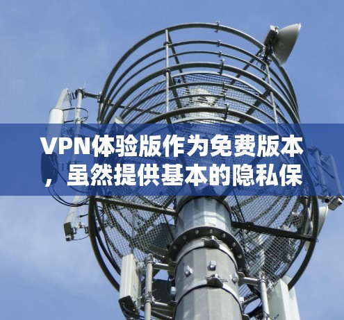 VPN体验版作为免费版本，虽然提供基本的隐私保护功能，但由于资源和功能限制，通常不适合高级用户或有严格需求的情况。以下是对VPN体验版的详细分析