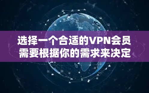 选择一个合适的VPN会员需要根据你的需求来决定。以下是一些常见的选择标准和推荐,帮助你找到最适合自己的VPN服务 选择一个合适的VPN会员需要根据你的需求来决定。以下是一些常见的选择标准和推荐,帮助你找到最适合自己的VPN服务