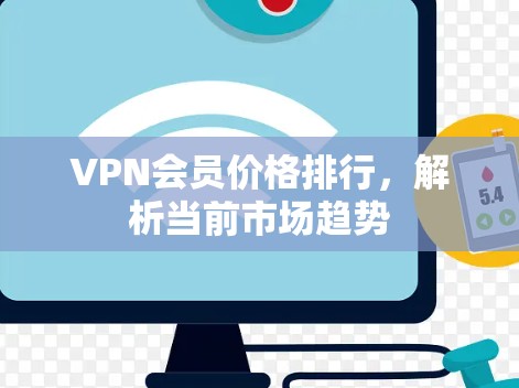 VPN会员价格排行,解析当前市场趋势 VPN会员价格排行,解析当前市场趋势