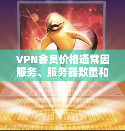 VPN会员价格通常因服务、服务器数量和功能而异,常见价格范围为每月或每年订阅费用,以下是一些常见的价格区间 VPN会员价格通常因服务、服务器数量和功能而异,常见价格范围为每月或每年订阅费用,以下是一些常见的价格区间