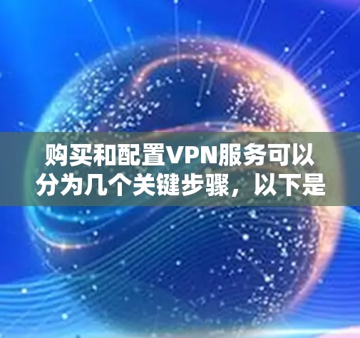 购买和配置VPN服务可以分为几个关键步骤，以下是一个清晰的指南