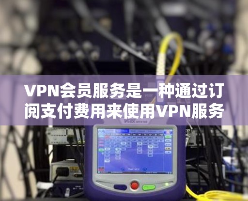 VPN会员服务是一种通过订阅支付费用来使用VPN服务的方式,用户可以通过购买会员来获得VPN服务的权限。以下是一些关于VPN会员服务的详细信息 VPN会员服务是一种通过订阅支付费用来使用VPN服务的方式,用户可以通过购买会员来获得VPN服务的权限。以下是一些关于VPN会员服务的详细信息
