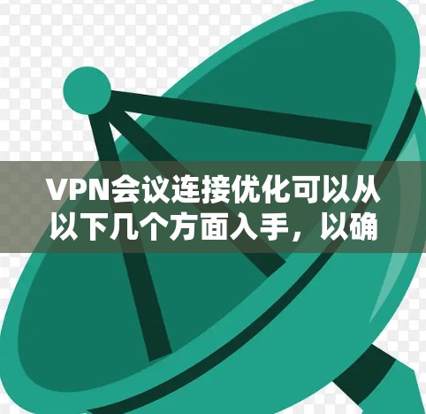 VPN会议连接优化可以从以下几个方面入手,以确保VPN会议的流畅性和稳定性。以下是一些常见的优化方法和建议 VPN会议连接优化可以从以下几个方面入手,以确保VPN会议的流畅性和稳定性。以下是一些常见的优化方法和建议