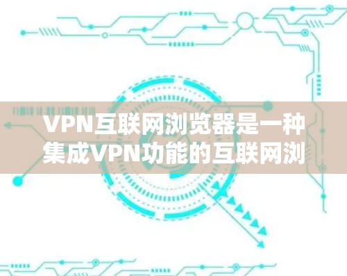 VPN互联网浏览器是一种集成VPN功能的互联网浏览器,允许用户通过浏览器直接连接VPN,无需额外软件。以下是关于其工作原理、优缺点及相关考虑的详细分析 VPN互联网浏览器是一种集成VPN功能的互联网浏览器,允许用户通过浏览器直接连接VPN,无需额外软件。以下是关于其工作原理、优缺点及相关考虑的详细分析