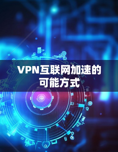 VPN互联网加速的可能方式 VPN互联网加速的可能方式
