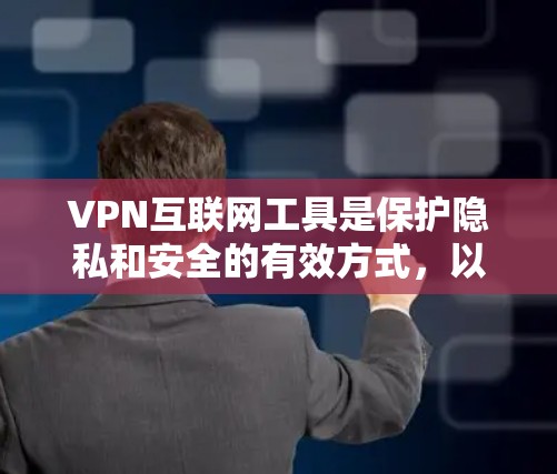 VPN互联网工具是保护隐私和安全的有效方式,以下是使用VPN的详细指南 VPN互联网工具是保护隐私和安全的有效方式,以下是使用VPN的详细指南