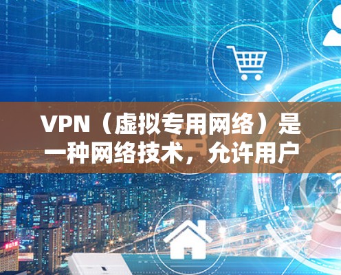 VPN(虚拟专用网络)是一种网络技术,允许用户通过加密的 tunnel 连接到一个安全的网络,提供匿名性和安全性。用户可以通过VPN访问受限制的资源或保护隐私