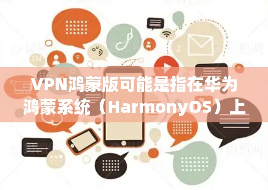 VPN鸿蒙版可能是指在华为鸿蒙系统(HarmonyOS)上使用VPN服务的相关信息或配置。以下是一些关于在鸿蒙系统上使用VPN的基本信息和步骤
