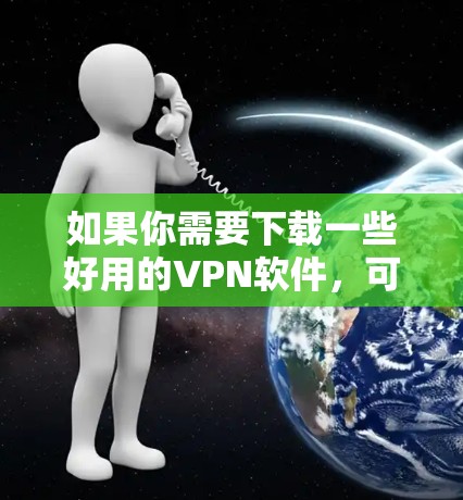 如果你需要下载一些好用的VPN软件,可以考虑以下几种方法 如果你需要下载一些好用的VPN软件,可以考虑以下几种方法