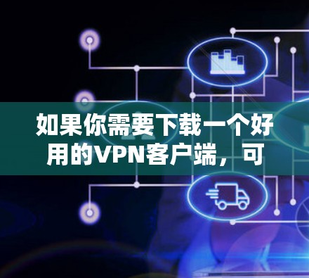 如果你需要下载一个好用的VPN客户端,可以选择以下几种流行且受欢迎的VPN工具,它们支持多平台,连接速度快,隐私保护好 如果你需要下载一个好用的VPN客户端,可以选择以下几种流行且受欢迎的VPN工具,它们支持多平台,连接速度快,隐私保护好