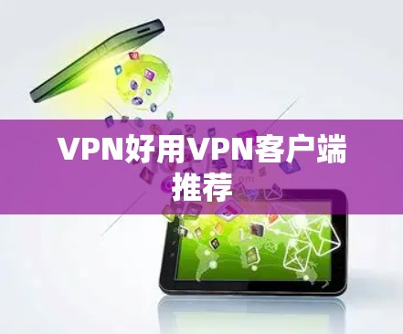 VPN好用VPN客户端推荐 VPN好用VPN客户端推荐