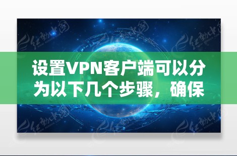 设置VPN客户端可以分为以下几个步骤,确保过程顺利且安全