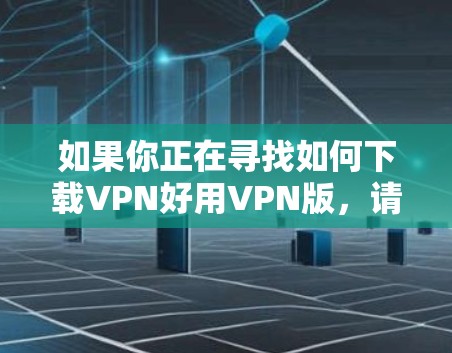 如果你正在寻找如何下载VPN好用VPN版,请遵循以下步骤 如果你正在寻找如何下载VPN好用VPN版,请遵循以下步骤