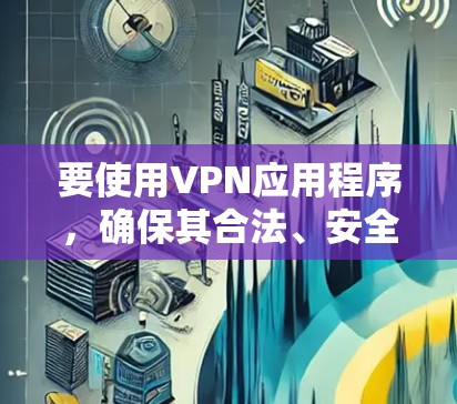要使用VPN应用程序,确保其合法、安全并符合你的需求。以下是一些常见的VPN应用程序推荐 要使用VPN应用程序,确保其合法、安全并符合你的需求。以下是一些常见的VPN应用程序推荐