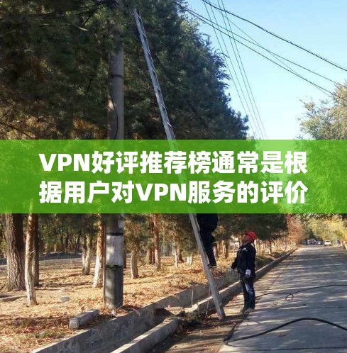 VPN好评推荐榜通常是根据用户对VPN服务的评价、使用体验、产品质量、价格等多方面因素综合评定的。以下是一些可能影响VPN好评推荐榜的因素和原因 VPN好评推荐榜通常是根据用户对VPN服务的评价、使用体验、产品质量、价格等多方面因素综合评定的。以下是一些可能影响VPN好评推荐榜的因素和原因