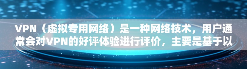 VPN(虚拟专用网络)是一种网络技术,用户通常会对VPN的好评体验进行评价,主要是基于以下几个方面的优点 VPN(虚拟专用网络)是一种网络技术,用户通常会对VPN的好评体验进行评价,主要是基于以下几个方面的优点