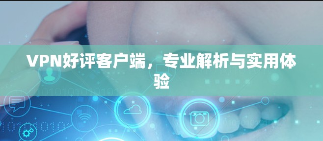VPN好评客户端,专业解析与实用体验 VPN好评客户端,专业解析与实用体验
