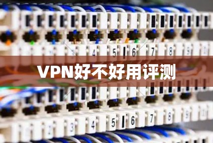 VPN好不好用评测 VPN好不好用评测