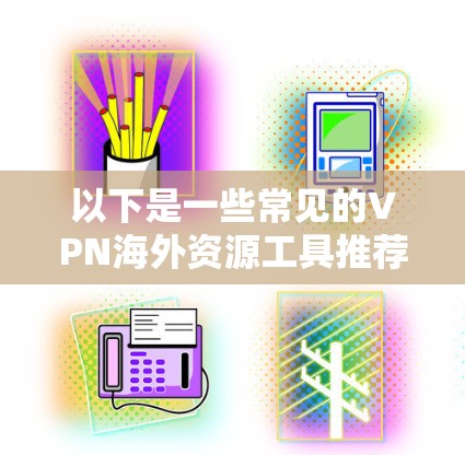 以下是一些常见的VPN海外资源工具推荐,适用于不同的需求和场景 以下是一些常见的VPN海外资源工具推荐,适用于不同的需求和场景