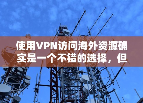 使用VPN访问海外资源确实是一个不错的选择,但需要谨慎处理以确保安全和合法性。以下是对VPN使用的详细分析和建议 使用VPN访问海外资源确实是一个不错的选择,但需要谨慎处理以确保安全和合法性。以下是对VPN使用的详细分析和建议
