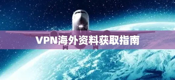 VPN海外资料获取指南 VPN海外资料获取指南