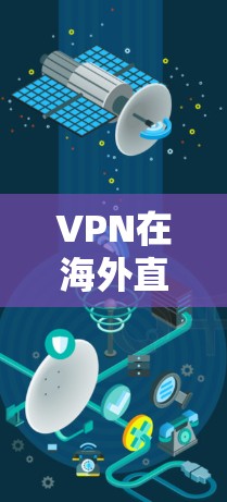 VPN在海外直播中的应用和效果可以从以下几个方面进行详细分析 VPN在海外直播中的应用和效果可以从以下几个方面进行详细分析