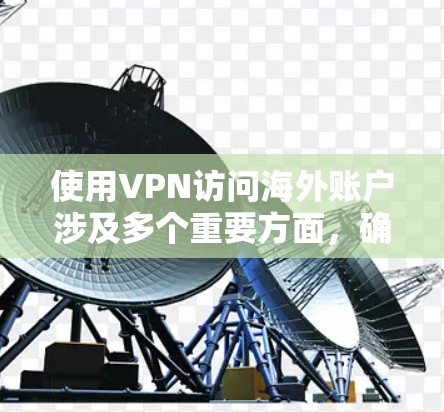 使用VPN访问海外账户涉及多个重要方面，确保合法、安全和高效。以下是一些关键点和建议
