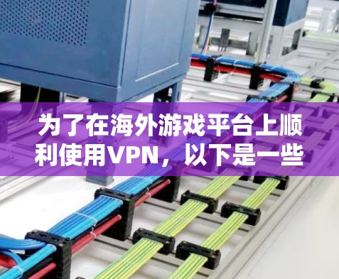 为了在海外游戏平台上顺利使用VPN，以下是一些建议和步骤，帮助您实现目标