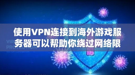 使用VPN连接到海外游戏服务器可以帮助你绕过网络限制，降低延迟，或者访问本地无法访问的服务器。以下是一些关于VPN海外游戏连接的详细信息和建议