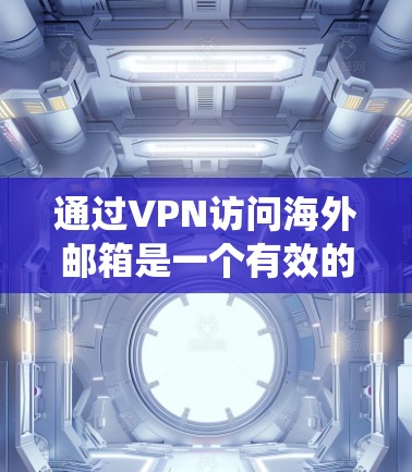通过VPN访问海外邮箱是一个有效的方法,可以帮助你绕过本地网络限制,访问受限的邮箱服务,并确保隐私。以下是详细的步骤指南 通过VPN访问海外邮箱是一个有效的方法,可以帮助你绕过本地网络限制,访问受限的邮箱服务,并确保隐私。以下是详细的步骤指南