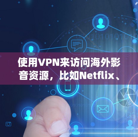 使用VPN来访问海外影音资源,比如Netflix、Prime Video、Disney+等,可以让你访问到该地区的独家内容。以下是详细的步骤指南 使用VPN来访问海外影音资源,比如Netflix、Prime Video、Disney+等,可以让你访问到该地区的独家内容。以下是详细的步骤指南