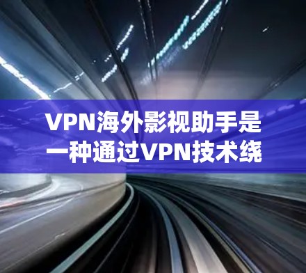 VPN海外影视助手是一种通过VPN技术绕过地理限制,访问国外流媒体平台和影视内容的工具。以下是关于VPN海外影视助手的详细说明 VPN海外影视助手是一种通过VPN技术绕过地理限制,访问国外流媒体平台和影视内容的工具。以下是关于VPN海外影视助手的详细说明