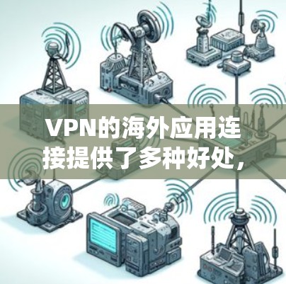 VPN的海外应用连接提供了多种好处,涵盖了隐私保护和绕过地域限制两大方面。以下是详细的分析 VPN的海外应用连接提供了多种好处,涵盖了隐私保护和绕过地域限制两大方面。以下是详细的分析